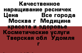 Качественное наращивание ресничек › Цена ­ 1 000 - Все города, Москва г. Медицина, красота и здоровье » Косметические услуги   . Тверская обл.,Удомля г.